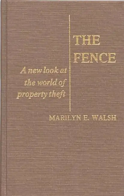 The Fence: A New Look at the World of Property Theft by Marilyn E. Walsh