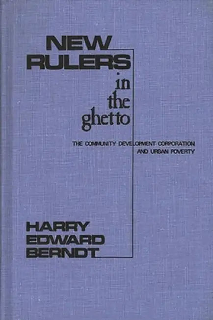 New Rulers in the Ghetto: The Community Development Corporation and Urban Poverty by Harry Edward Berndt
