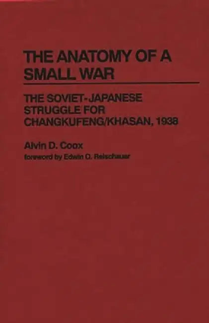 The Anatomy of a Small War: The Soviet-Japanese Struggle for Changkufeng/Khasan, 1938 by Alvin D. Coox