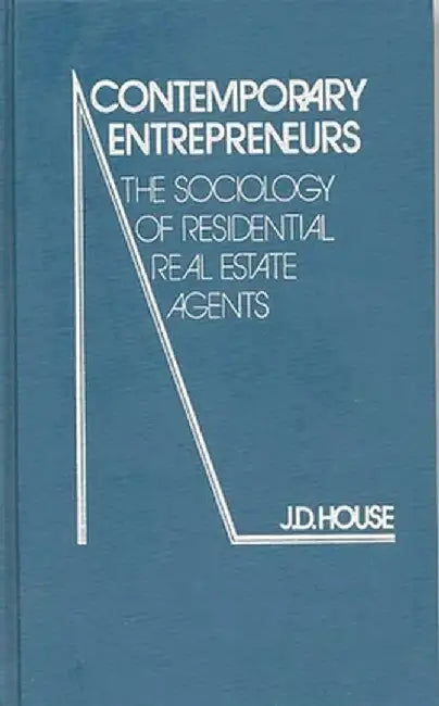 Contemporary Entrepreneurs: The Sociology of Residential Real Estate Agents by J. D. House