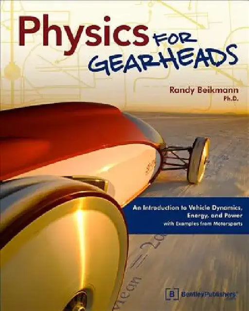 Physics for Gearheads: An Introduction to Vehicle Dynamics, Energy, and Power - With Examples from Motorsports by Randy Beikmann