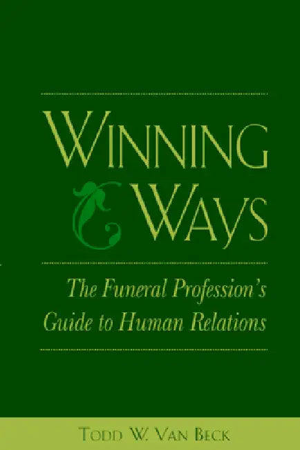 Winning Ways: The Funeral Profession's Guide to Human Relations by Todd W. Van Beck