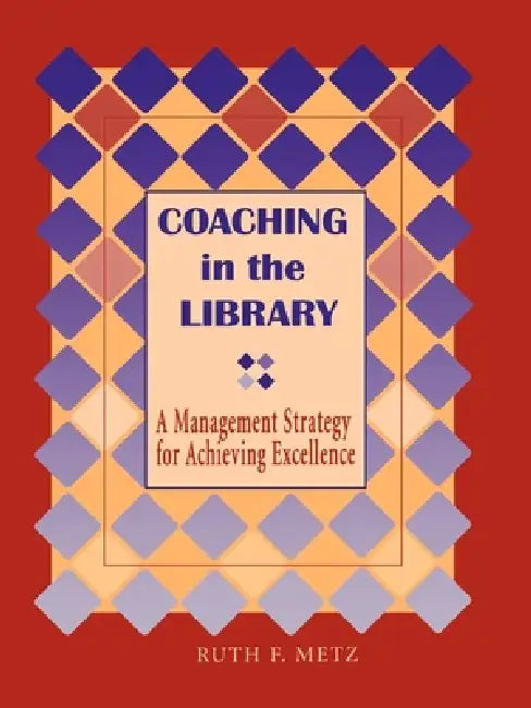 Coaching in the Library: A Management Strategy for Achieving Excellence by Ruth F. Metz