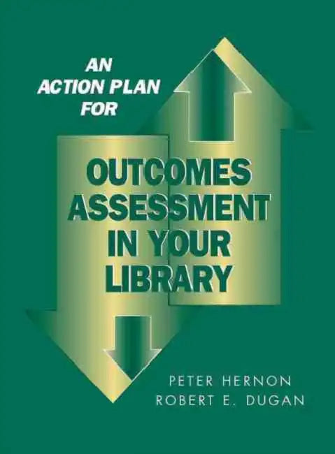 An Action Plan for Outcomes Assessment in Your Library by Peter Hernon