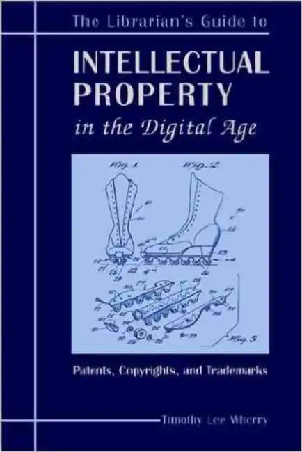 The Librarian's Guide to Intellectual Property in the Digital Age: Copyrights, Patents, and Trademarks by Timothy L. Lee Wherry