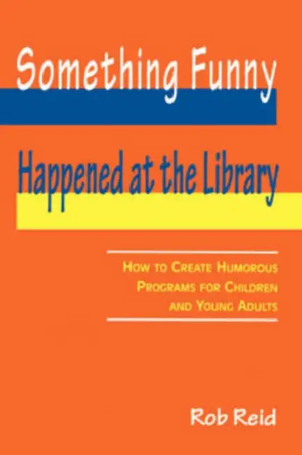 Something Funny Happened at the Library: How to Create Humorous Programs for Children and Young Adults by Rob Reid
