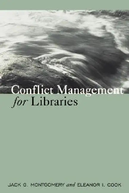 Conflict Management for Libraries: Strategies for a Positive, Productive Workplace by Jack G. Montgomery, Eleanor I. Cook