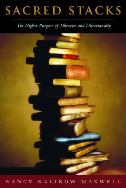 Sacred Stacks: The Higher Purpose of Libraries and Librarianship by Nancy Kalikow Maxwell