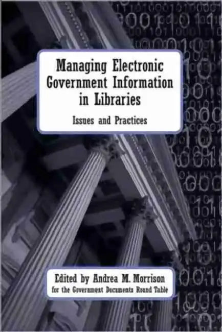 Managing Electronic Government Information in Libraries by Andrea M. Morrison, Godart