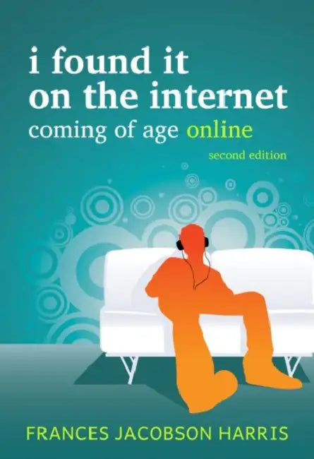 I Found It on the Internet: Coming of Age Online by Frances Jacobson Harris