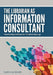 The Librarian as Information Consultant: Transforming Reference for the Information Age by Sarah Anne Murphy