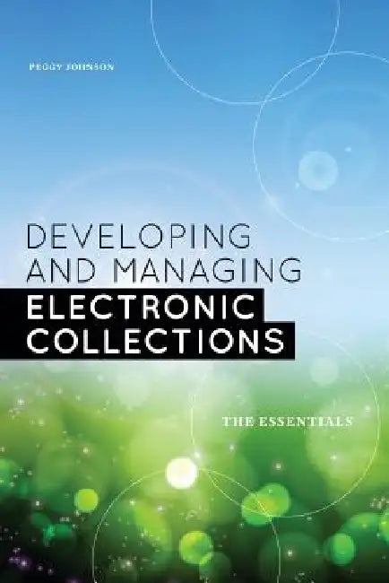 Developing and Managing Electronic Collections: The Essentials by Peggy Johnson