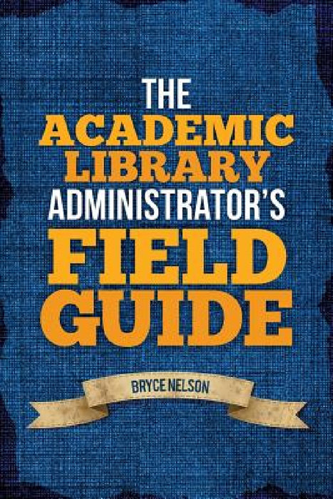 The Academic Library Administrator's Field Guide by Bryce Nelson