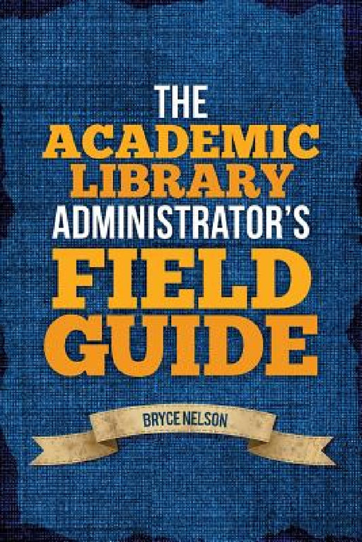The Academic Library Administrator's Field Guide by Bryce Nelson