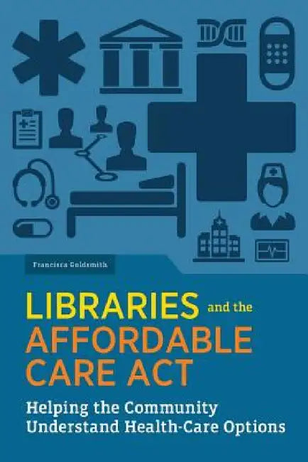 Libraries and the Affordable Care Act: Helping the Community Understand Health-Care Options by Francisca Goldsmith