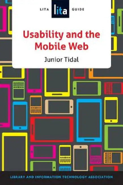 Usability and the Mobile Web: A LITA Guide by Junior Tidal