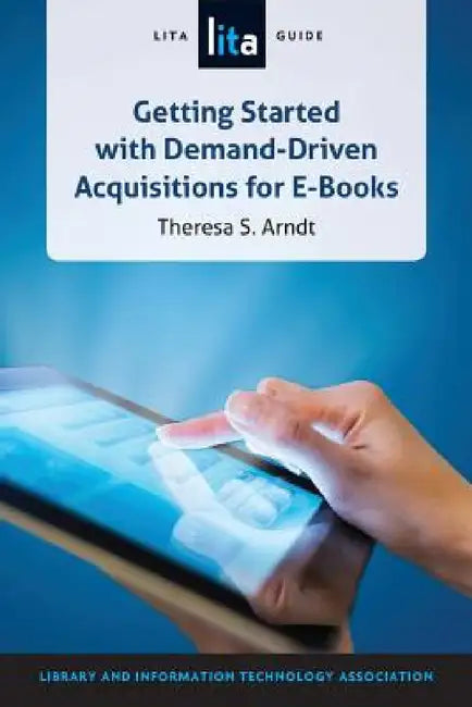 Getting Started with Demand-Driven Acquisitions for E-books: A LITA Guide by Theresa S. Arndt