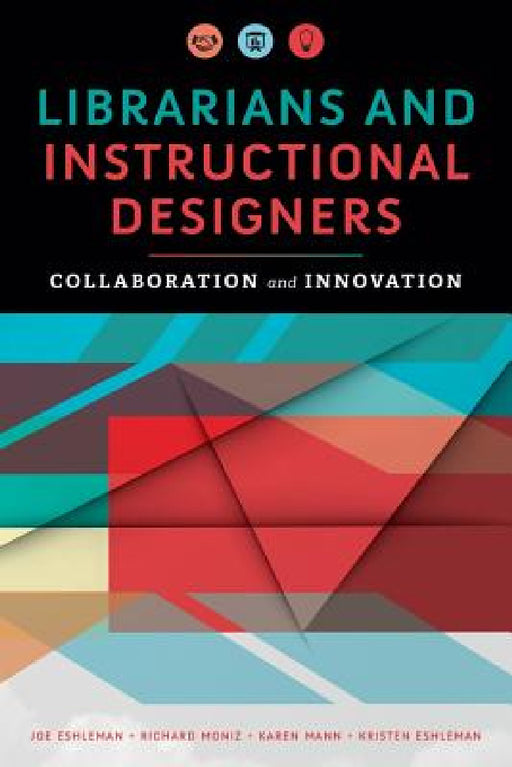 Librarians and Instructional Designers: Collaboration and Innovation by Joe Eshleman, Richard Moniz, Karen Mann