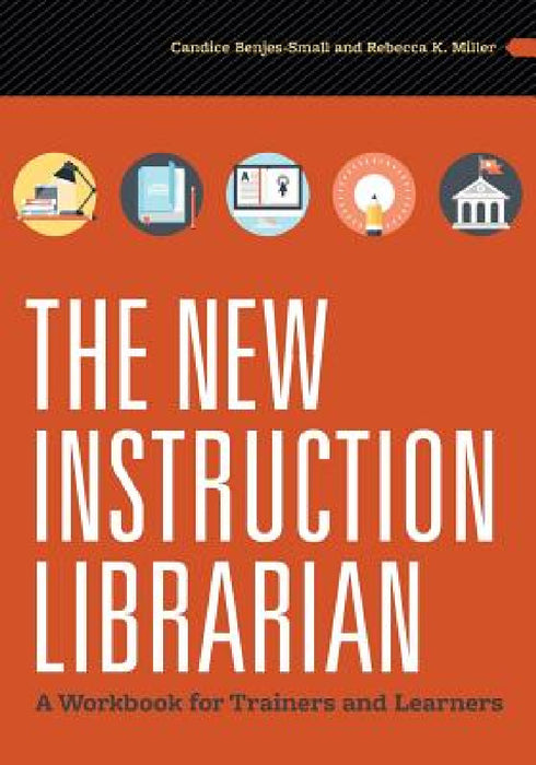 The New Instruction Librarian: A Workbook for Trainers and Learners by Candice Benjes-Small, Rebecca K. Miller
