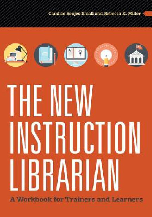 The New Instruction Librarian: A Workbook for Trainers and Learners by Candice Benjes-Small, Rebecca K. Miller