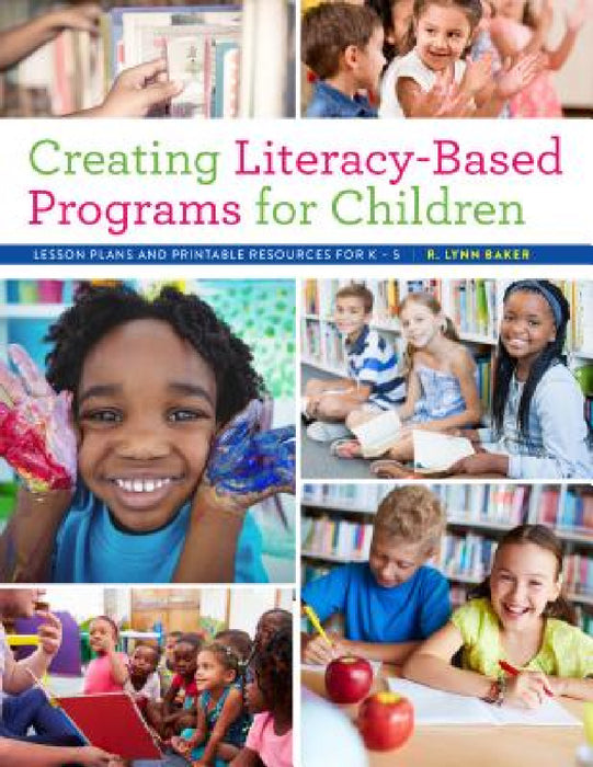 Creating Literacy-Based Programs for Children: Lesson Plans and Printable Resources for K-5 by R. Lynn Baker