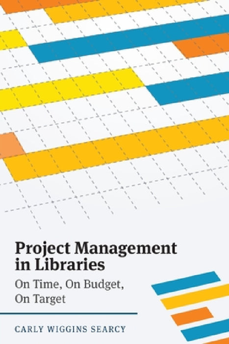 Project Management in Libraries: On Time, On Budget, On Target by Carly W. Searcy