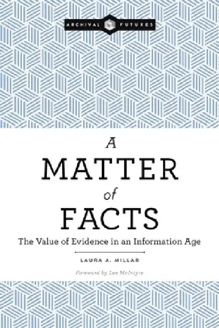A Matter of Facts: The Value of Evidence in an Information Age by Laura a. Millar