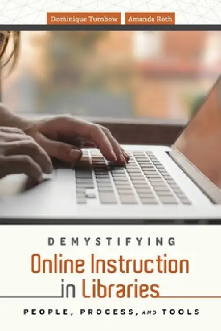 Demystifying Online Instruction in Libraries: People, Process, and Tools by Dominique Turnbow