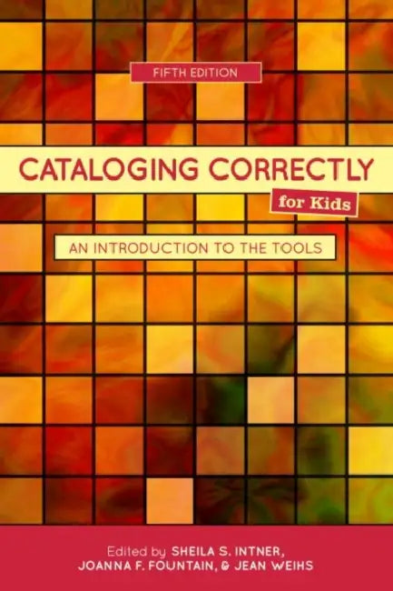 Cataloging Correctly for Kids: An Introduction to the Tools, 5th ed. by Sheila S. Intner, Joanna F. Fountain, Jean Weihs