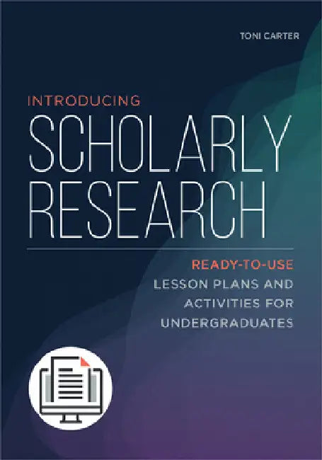 Introducing Scholarly Research: Ready-to-Use Lesson Plans and Activities for Undergraduates by Toni Carter