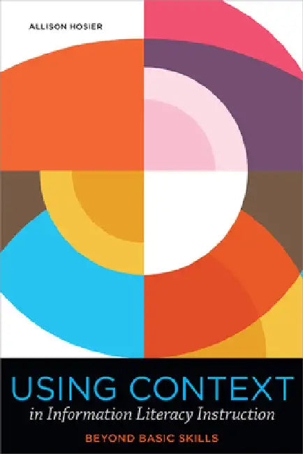 Using Context in Information Literacy Instruction: Beyond Basic Skills by Allison Hosier