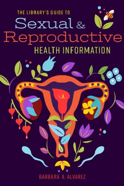 The Library's Guide to Sexual and Reproductive Health Information by Barbara A. Alvarez