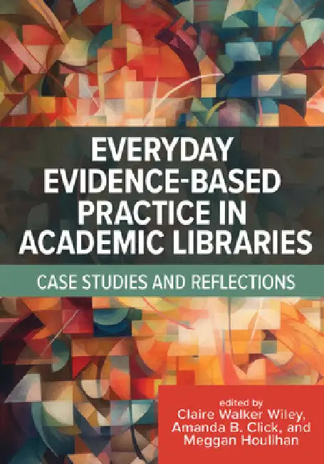 Everyday Evidence-Based Practice in Academic Libraries: Case Studies and Reflections by Clare Walker Wiley