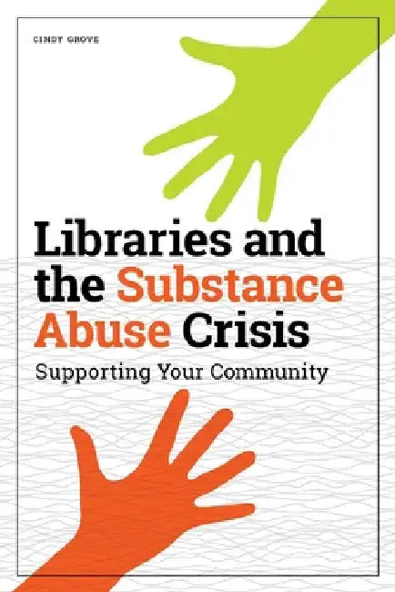 Libraries and the Substance Abuse Crisis: Supporting Your Community by Cindy Grove