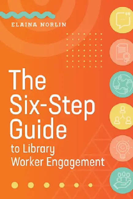 The Six-Step Guide to Library Worker Engagement by Elaina Norlin
