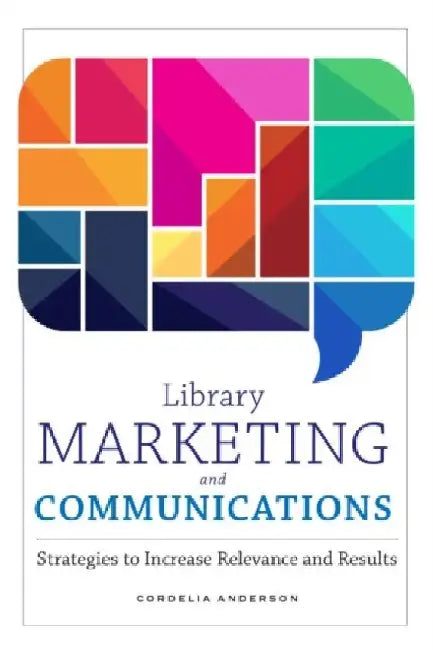 Library Marketing and Communications: Strategies to Increase Relevance and Results by Cordelia Anderson