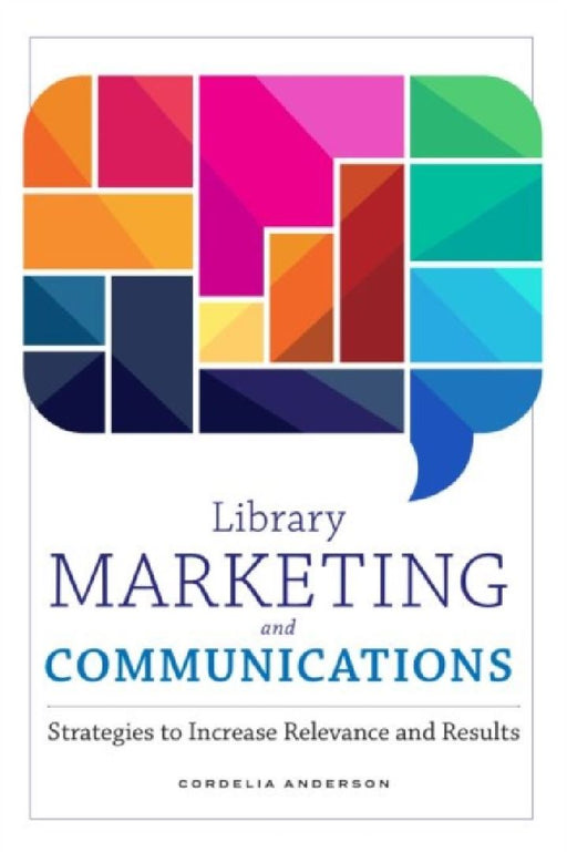 Library Marketing and Communications: Strategies to Increase Relevance and Results by Cordelia Anderson