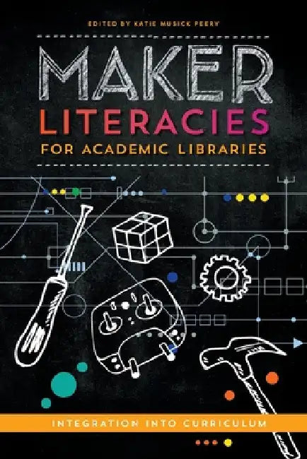 Maker Literacies for Academic Libraries: Integration into Curriculum by Katie Musick Peery