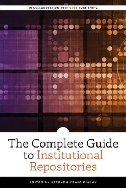 The Complete Guide to Institutional Repositories by Stephen Craig Finlay