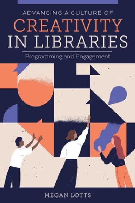 Advancing a Culture of Creativity in Libraries: Programming and Engagement by Megan Lotts