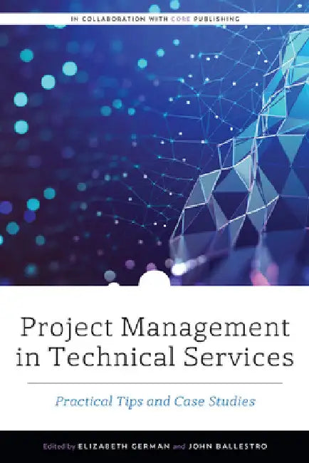 Project Management in Technical Services: Practical Tips and Case Studies by Elizabeth German