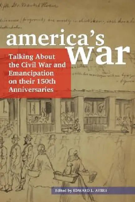 America's War: Talking about the Civil War and Emancipation on Their 150th Anniversaries by Edward L. Ayers