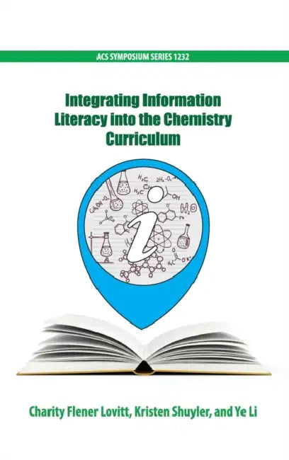 Integrating Information Literacy Into the Chemistry Curriculum by Charity Lovitt, Kristen Shuyler, Ye Li