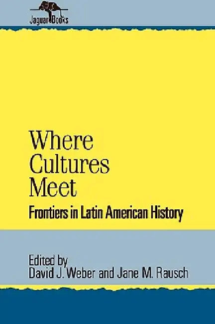 Where Cultures Meet: Frontiers in Latin American History by David J. Weber, Jane M. Rausch