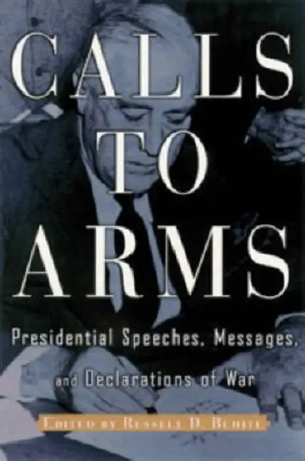 Calls to Arms: Presidential Speeches, Messages, and Declarations of War by Russell D. Buhite