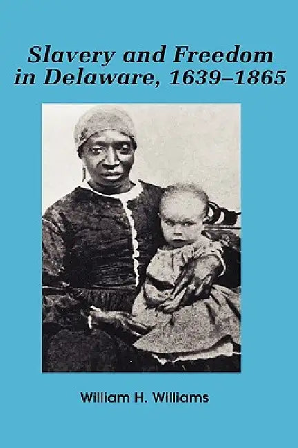 Slavery and Freedom in Delaware, 1639-1865 by William H. Williams