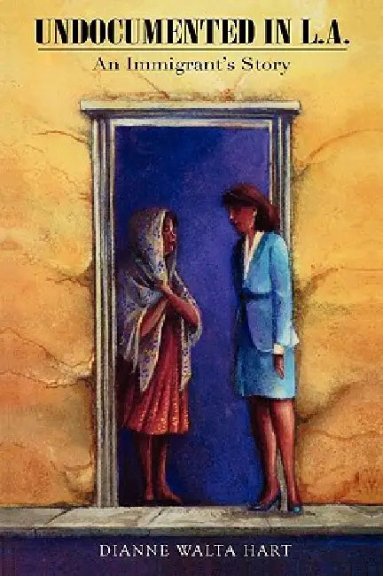 Undocumented in L.A.: An Immigrant's Story by Dianne Walta Hart