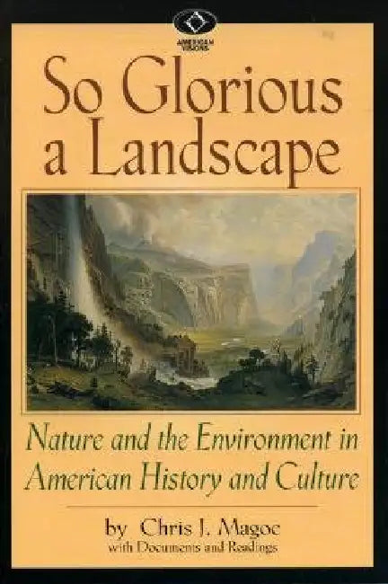 So Glorious a Landscape: Nature and the Environment in American History and Culture by Chris J. Magoc