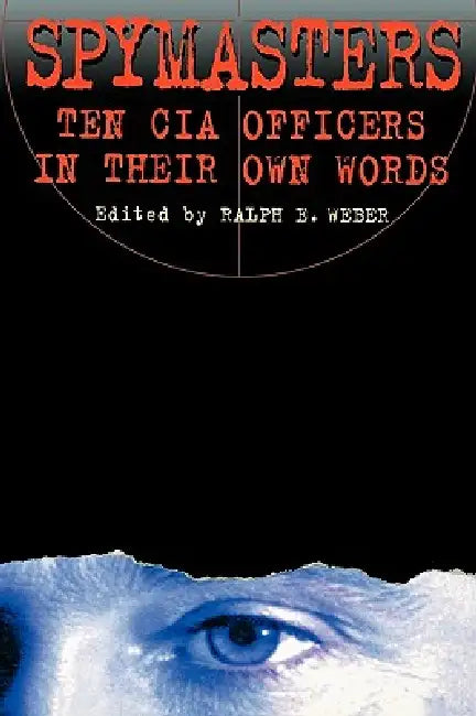 Spymasters: Ten CIA Officers in Their Own Words by Ralph Weber