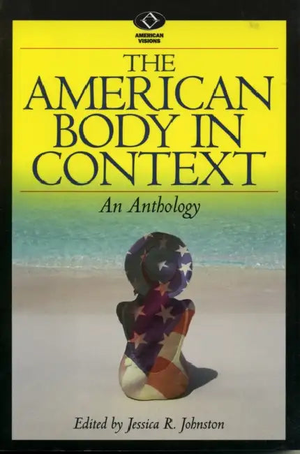 American Body in Context: An Anthology by Jessica R. Johnston, Samantha Holland, S. Kay Toombs